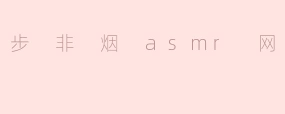 步 非 烟 asmr 网